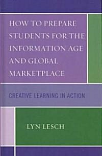 How to Prepare Students for the Information Age and Global Marketplace: Creative Learning in Action (Hardcover)