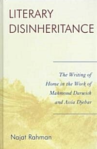 Literary Disinheritance: The Writing of Home in the Work of Mahmoud Darwish and Assia Djebar (Hardcover)