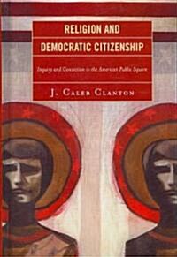 Religion and Democratic Citizenship: Inquiry and Conviction in the American Public Square (Hardcover)