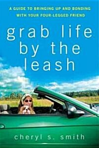 Grab Life by the Leash : A Guide to Bringing Up and Bonding with Your Four-legged Friend (Hardcover)