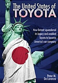 The United States of Toyota: How Detroit Squandered Its Legacy and Enabled Toyota to Become Americas Car Company (Hardcover)