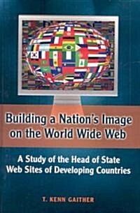 Building a Nations Image on the World Wide Web: A Study of the Head of State Web Sites of Developing Countries (Hardcover)