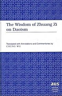The Wisdom of Zhuang Zi on Daoism: Translated with Annotations and Commentaries by Chung Wu (Hardcover)