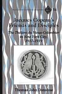 Jacques Copeaus Friends and Disciples: The Th羽tre Du Vieux-Colombier in New York City, 1917-1919 (Hardcover)