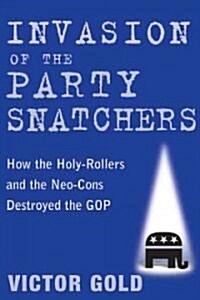 Invasion of the Party Snatchers: How the Holy-Rollers and the Neo-Cons Destroyed the GOP (Paperback)