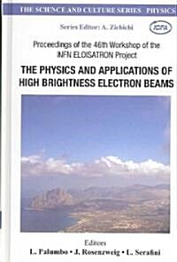 Physics and Applications of High Brightness Electron Beams, the - Proceedings of the 46th Workshop of the Infn Eloisatron Project                      (Hardcover)
