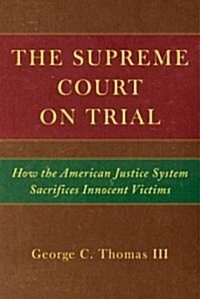 The Supreme Court on Trial: How the American Justice System Sacrifices Innocent Defendants (Hardcover)