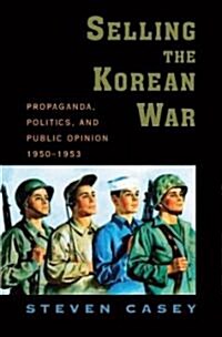 Selling the Korean War: Propaganda, Politics, and Public Opinion in the United States, 1950-1953 (Hardcover)