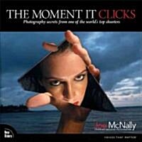The Moment It Clicks: Photography Secrets from One of the Worlds Top Shooters (Paperback)