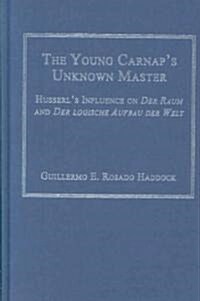 The Young Carnaps Unknown Master : Husserl’s Influence on Der Raum and Der logische Aufbau der Welt (Hardcover)