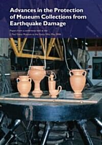 Advances in the Protection of Museum Collections from Earthquake Damage: Papers from a Conference Held at the J. Paul Getty Museum, May 2006 (Paperback)