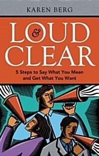 Loud & Clear: 5 Steps to Say What You Mean and Get What You Want (Paperback)