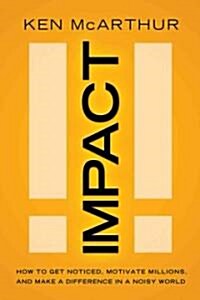 Impact: How to Get Noticed, Motivate Millions, and Make a Difference in a Noisy World (Hardcover)