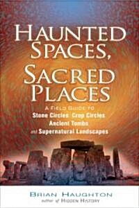 Haunted Spaces, Sacred Places: A Field Guide to Stone Circles, Crop Circles, Ancient Tombs, and Supernatural Landscapes                                (Paperback)