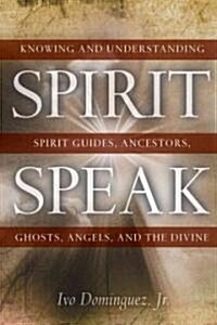 Spirit Speak: Knowing and Understanding Spirit Guides, Ancestors, Ghosts, Angels, and the Divine (Paperback)