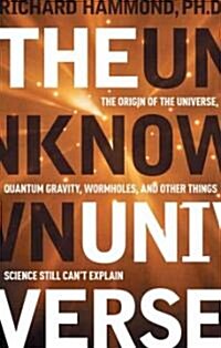 The Unknown Universe: The Origin of the Universe, Quantum Gravity, Wormholes, and Other Things Science Still Cant Explain                             (Hardcover)