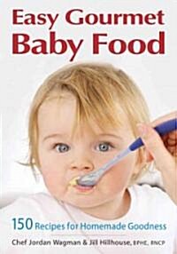 Easy Gourmet Baby Food: 150 Recipes for Homemade Goodness (Paperback)