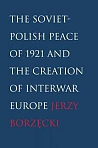 Soviet-Polish Peace of 1921 and the Creation of Interwar Europe (Hardcover)