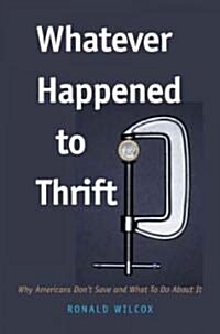 Whatever Happened to Thrift?: Why Americans Dont Save and What to Do about It (Hardcover)