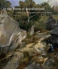 In the Forest of Fontainebleau: Painters and Photographers from Corot to Monet (Hardcover)