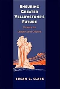 Ensuring Greater Yellowstones Future: Choices for Leaders and Citizens (Hardcover)