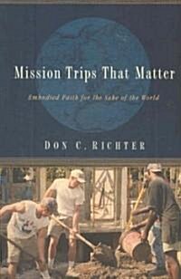 Mission Trips That Matter: Embodied Faith for the Sake of the World (Paperback)