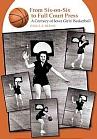 From Six-On-Six to Full Court Press: A Century of Iowa Girls Basketball (Paperback)