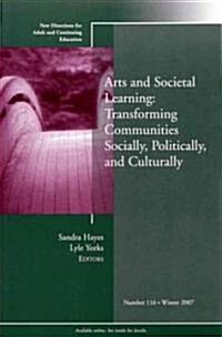 Arts and Societal Learning: Transforming Communities Socially, Politically, and Culturally : New Directions for Adult and Continuing Education, Number (Paperback)