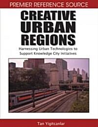 Creative Urban Regions: Harnessing Urban Technologies to Support Knowledge City Initiatives (Hardcover)