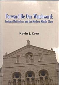 Forward Be Our Watchword: Indiana Methodism and the Modern Middle Class (Paperback)