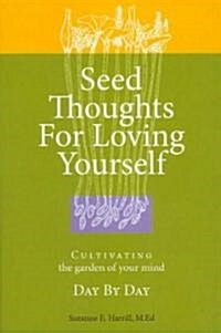 Seed Thoughts for Loving Yourself: Cultivating the Garden of Your Mind Day by Day (Paperback)