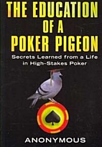 The Education of a Poker Pigeon: Secrets Learned from a Life in High-Stakes Poker (Paperback)