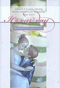 Its Our Day: Americas Love Affair with the White Wedding, 1945-2005 (Hardcover)