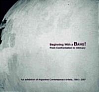 Beginning with a Bang! from Confrontation to Intimacy: An Exhibition of Argentine Contemporary Artists, 1960-2007                                      (Paperback)