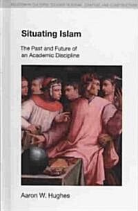 Situating Islam : The Past and Future of an Academic Discipline (Hardcover)