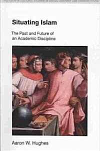Situating Islam : The Past and Future of an Academic Discipline (Paperback)