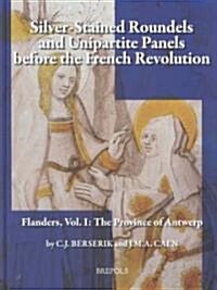 Silver-Stained Roundels and Unipartite Panels Before the French Revolution: Flanders, Vol. 1: The Province of Antwerp (Hardcover)