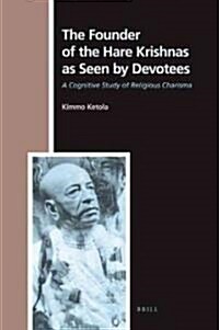 The Founder of the Hare Krishnas as Seen by Devotees: A Cognitive Study of Religious Charisma (Hardcover)