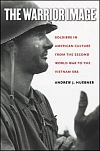 The Warrior Image: Soldiers in American Culture from the Second World War to the Vietnam Era (Paperback)