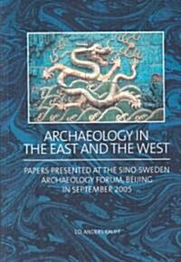 Archaeology in the East and the West: Papers Presented at the Sino-Sweden Archaeology Forum, Beijing in September 2005 (Paperback)