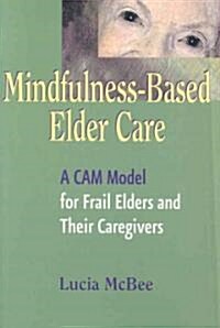 Mindfulness-Based Elder Care: A CAM Model for Frail Elders and Their Caregivers (Paperback)