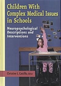 Children with Complex Medical Issues in Schools: Neuropsychological Descriptions and Interventions (Hardcover)