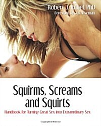 Squirms, Screams and Squirts: Handbook for Turning Great Sex Into Extraordinary Sex (Paperback)