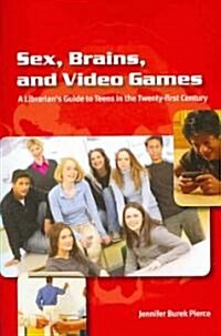 Sex, Brains, and Video Games: A Librarians Guide to Teens in the Twenty-First Century (Paperback)