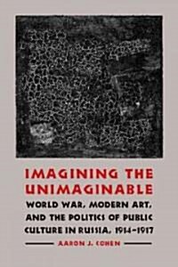 Imagining the Unimaginable: World War, Modern Art, and the Politics of Public Culture in Russia, 1914-1917                                             (Hardcover)