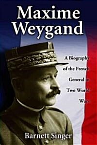 Maxime Weygand: A Biography of the French General in Two World Wars (Paperback)