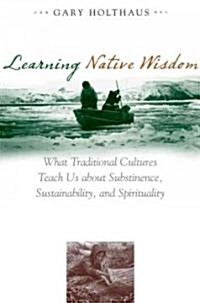 Learning Native Wisdom: What Traditional Cultures Teach Us about Subsistence, Sustainability, and Spirituality (Hardcover)