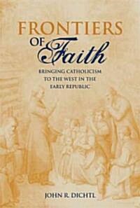 Frontiers of Faith: Bringing Catholicism to the West in the Early Republic (Hardcover)