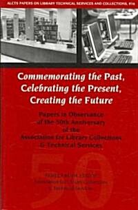 Commemorating the Past, Celebrating the Present, Creating the Future: Papers in Observance of the 50th Anniversary of the Association for Library Coll (Hardcover)