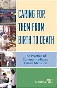 Caring for Them from Birth to Death: The Practice of Community-Based Cuban Medicine (Hardcover)